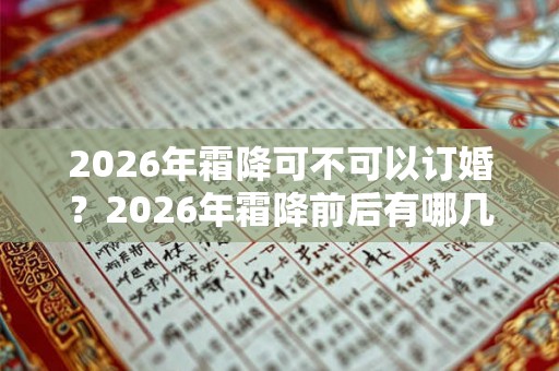 2026年霜降可不可以订婚？2026年霜降前后有哪几天是适合订婚的？