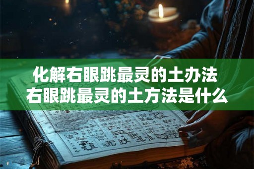 化解右眼跳最灵的土办法 右眼跳最灵的土方法是什么 化解右眼跳最灵的土办法 右眼跳最灵的土方法是什么