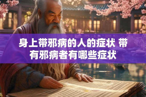 身上带邪病的人的症状 带有邪病者有哪些症状