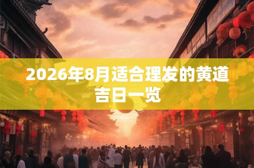 2026年8月适合理发的黄道吉日一览