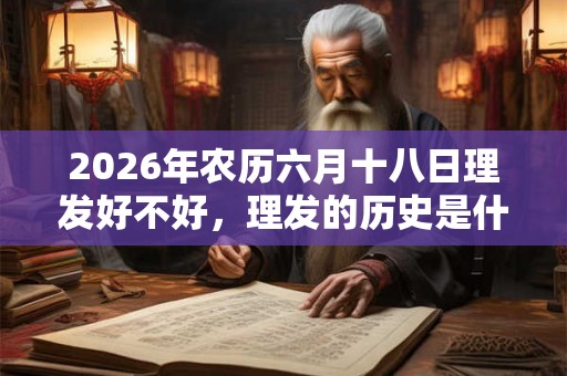 2026年农历六月十八日理发好不好，理发的历史是什么样的？