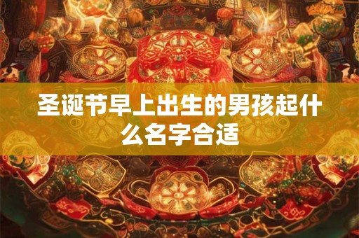 圣诞节早上出生的男孩起什么名字合适 圣诞节早上出生的男孩起什么名字合适