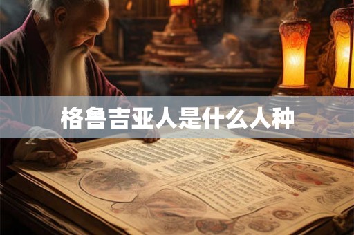 格鲁吉亚人是什么人种
