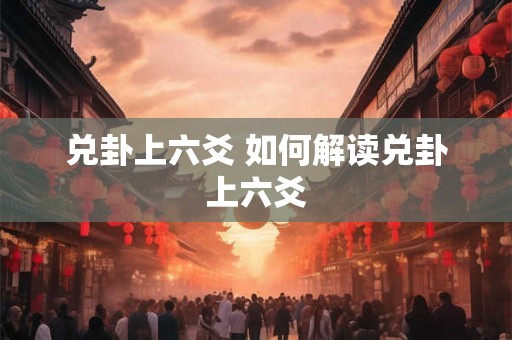 兑卦上六爻 如何解读兑卦上六爻