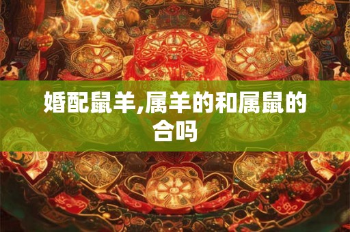 婚配鼠羊,属羊的和属鼠的合吗