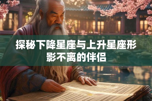 探秘下降星座与上升星座形影不离的伴侣