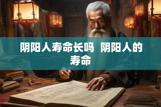阴阳人寿命长吗  阴阳人的寿命
