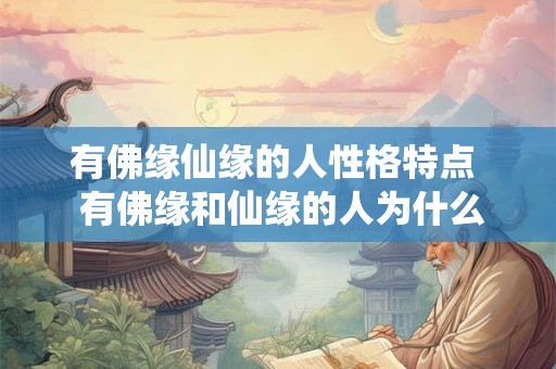 有佛缘仙缘的人性格特点  有佛缘和仙缘的人为什么命这么苦