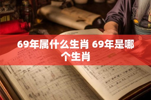 69年属什么生肖 69年是哪个生肖