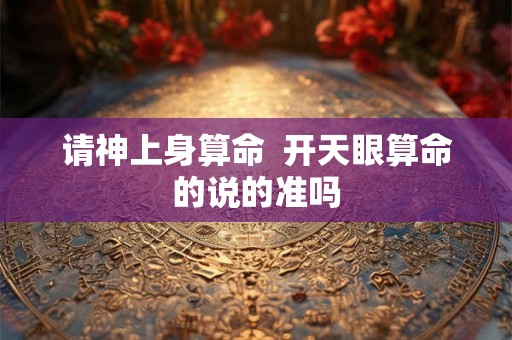 请神上身算命  开天眼算命的说的准吗