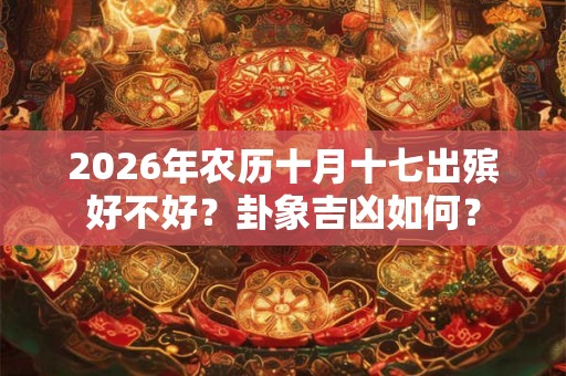 2026年农历十月十七出殡好不好？卦象吉凶如何？
