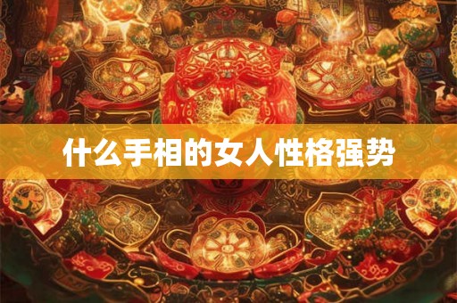 什么手相的女人性格强势