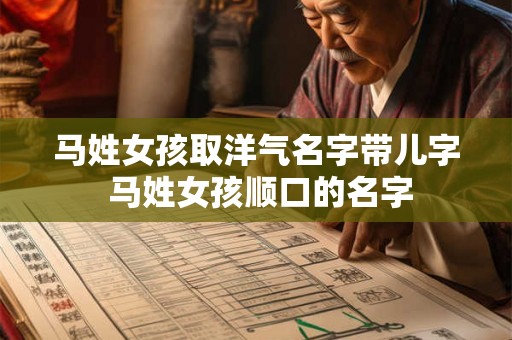 马姓女孩取洋气名字带儿字 马姓女孩顺口的名字