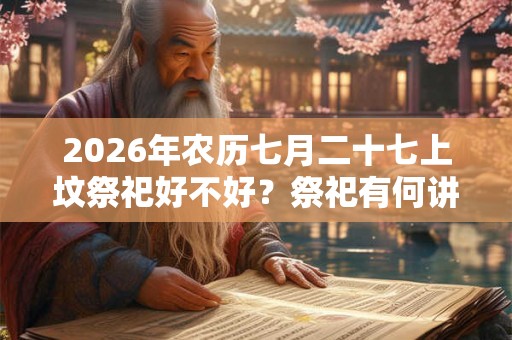 2026年农历七月二十七上坟祭祀好不好？祭祀有何讲究？