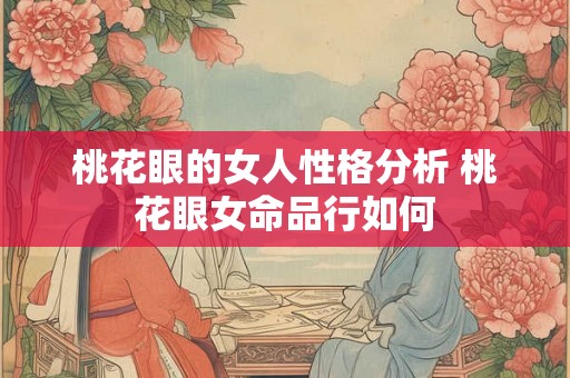 桃花眼的女人性格分析 桃花眼女命品行如何