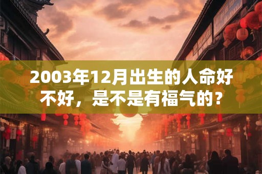 2003年12月出生的人命好不好，是不是有福气的？