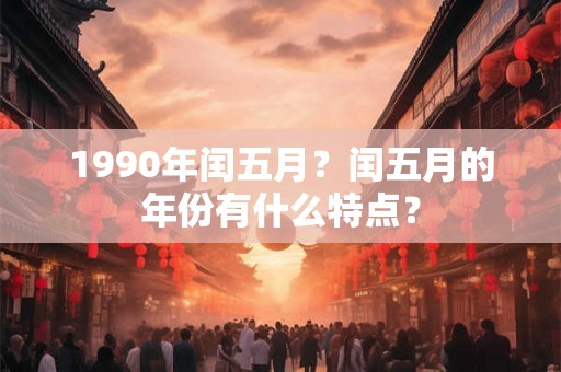 1990年闰五月？闰五月的年份有什么特点？