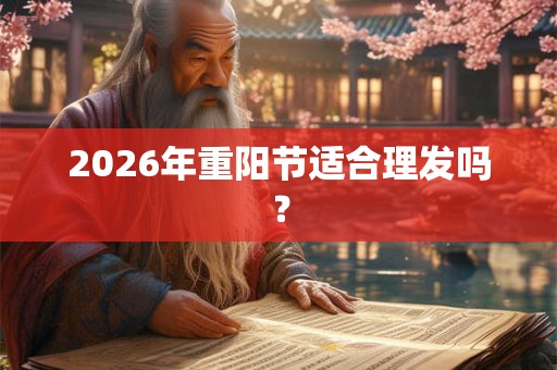 2026年重阳节适合理发吗？