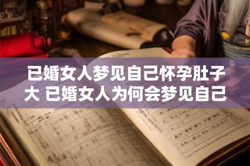 已婚女人梦见自己怀孕肚子大 已婚女人为何会梦见自己怀孕肚子大