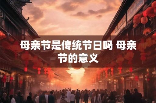 母亲节是传统节日吗 母亲节的意义