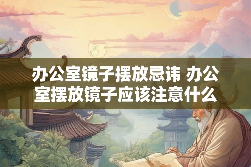 办公室镜子摆放忌讳 办公室摆放镜子应该注意什么