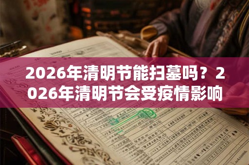 2026年清明节能扫墓吗？2026年清明节会受疫情影响吗？