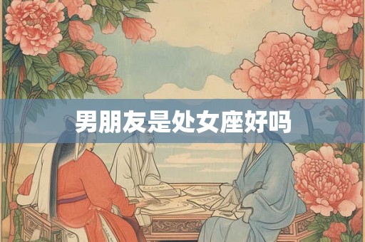 男朋友是处女座好吗
