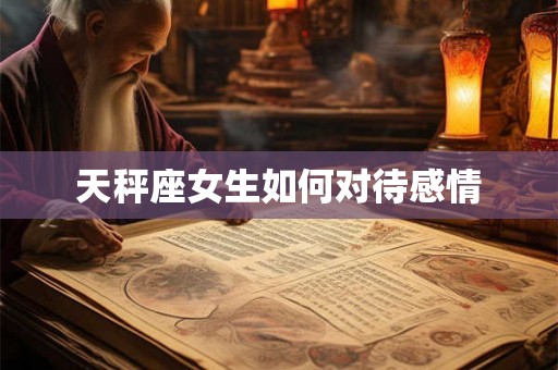 天秤座女生如何对待感情