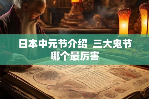 日本中元节介绍 三大鬼节哪个最厉害 日本中元节介绍 三大鬼节哪个最厉害