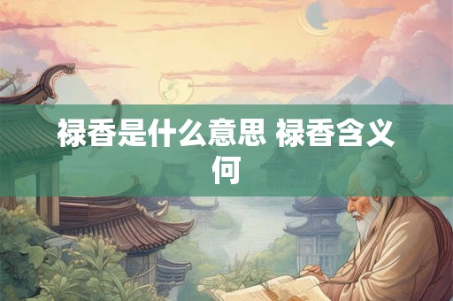 禄香是什么意思 禄香含义何
