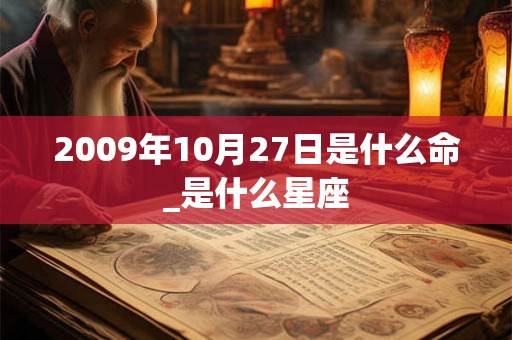 2009年10月27日是什么命_是什么星座