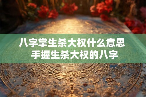 八字掌生杀大权什么意思  手握生杀大权的八字