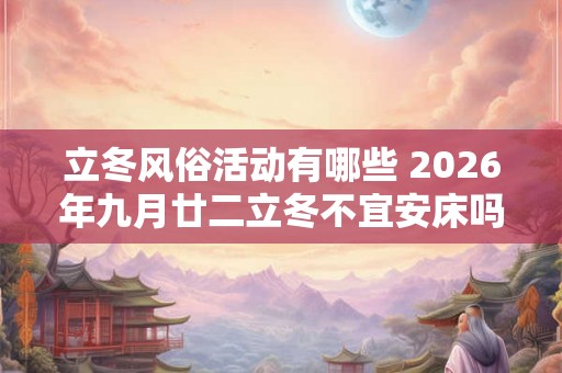 立冬风俗活动有哪些 2026年九月廿二立冬不宜安床吗