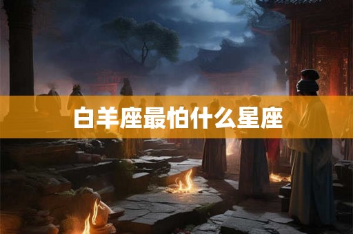 白羊座最怕什么星座