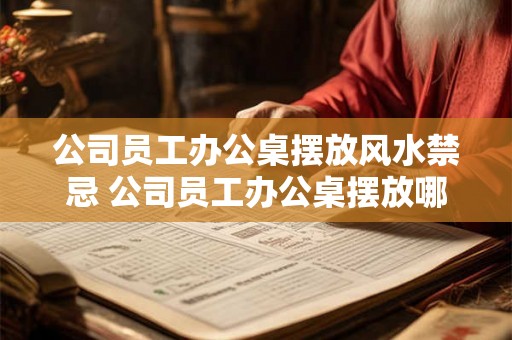 公司员工办公桌摆放风水禁忌 公司员工办公桌摆放哪些风水禁忌