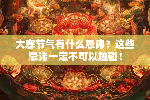 大寒节气有什么忌讳？这些忌讳一定不可以触碰！