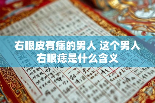 右眼皮有痣的男人 这个男人右眼痣是什么含义