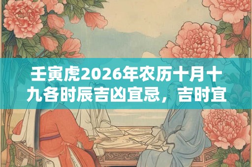 壬寅虎2026年农历十月十九各时辰吉凶宜忌，吉时宜忌查询