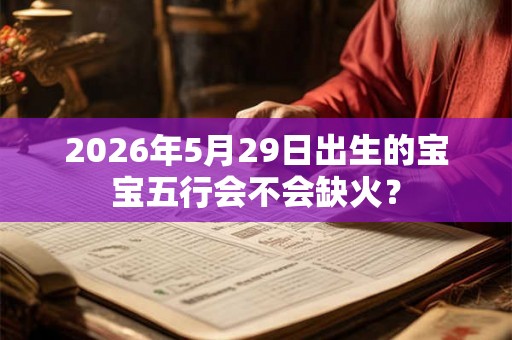 2026年5月29日出生的宝宝五行会不会缺火？