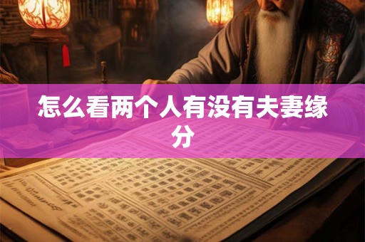 怎么看两个人有没有夫妻缘分