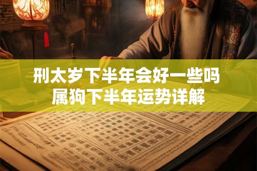 刑太岁下半年会好一些吗 属狗下半年运势详解