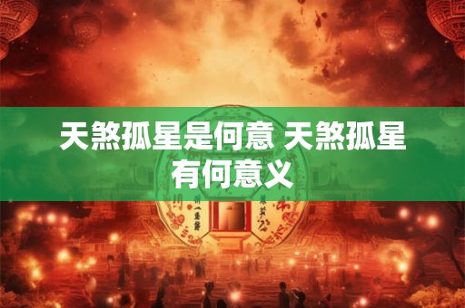 天煞孤星是何意 天煞孤星有何意义