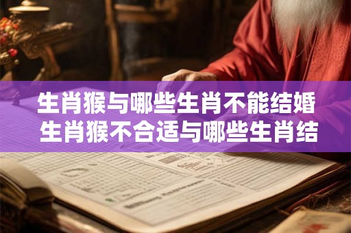 生肖猴与哪些生肖不能结婚 生肖猴不合适与哪些生肖结婚