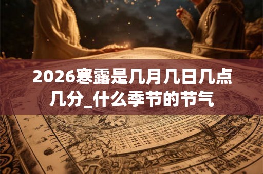 2026寒露是几月几日几点几分_什么季节的节气