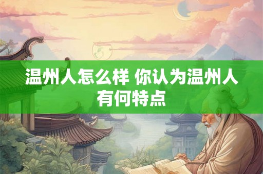 温州人怎么样 你认为温州人有何特点