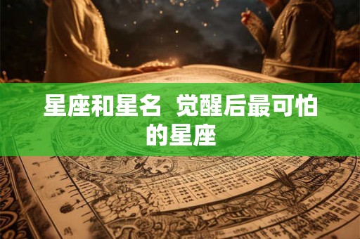 星座和星名  觉醒后最可怕的星座
