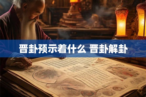 晋卦预示着什么 晋卦解卦
