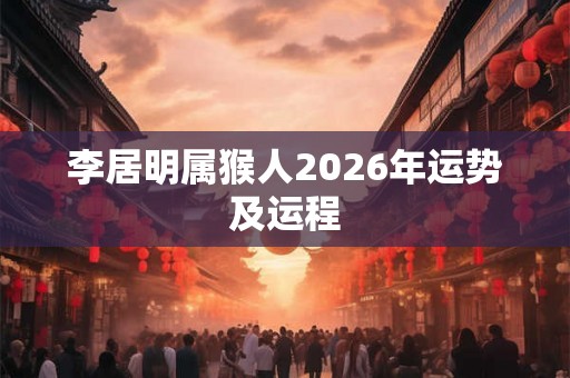 李居明属猴人2026年运势及运程