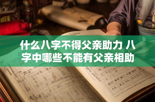 什么八字不得父亲助力 八字中哪些不能有父亲相助 什么八字不得父亲助力 八字中哪些不能有父亲相助