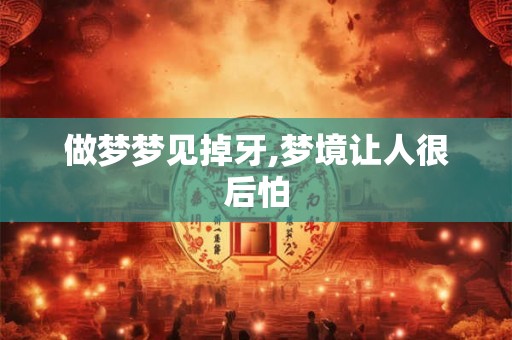 做梦梦见掉牙,梦境让人很后怕